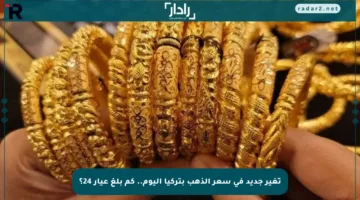 تغير جديد في سعر الذهب بتركيا اليوم.. كم بلغ عيار 24؟